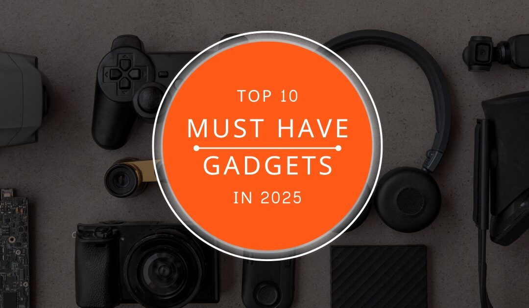 TOP 10 MUST HAVE GADGETS IN 2025