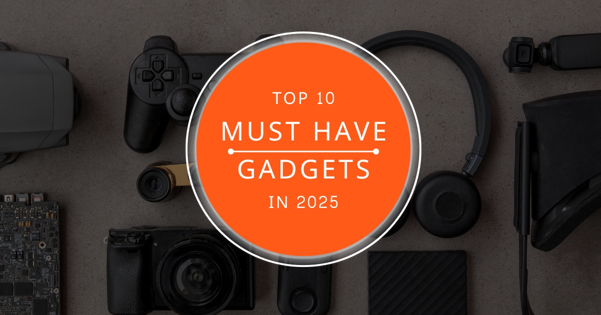 Top 10 Must Have Gadgets in 2025