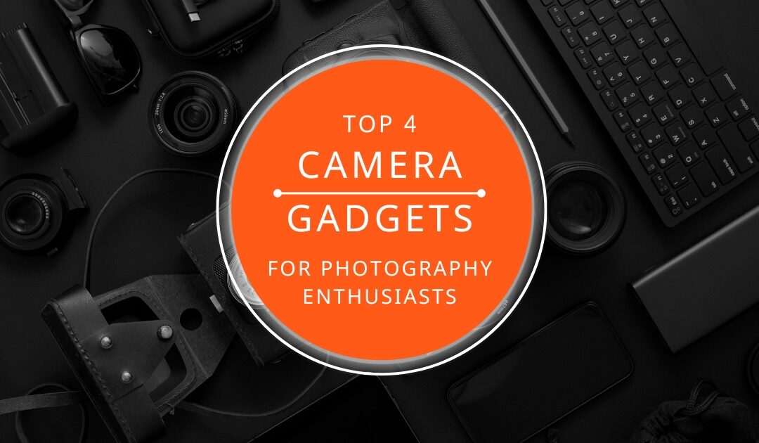 Top 4 Camera Gadgets for Photography Enthusiasts