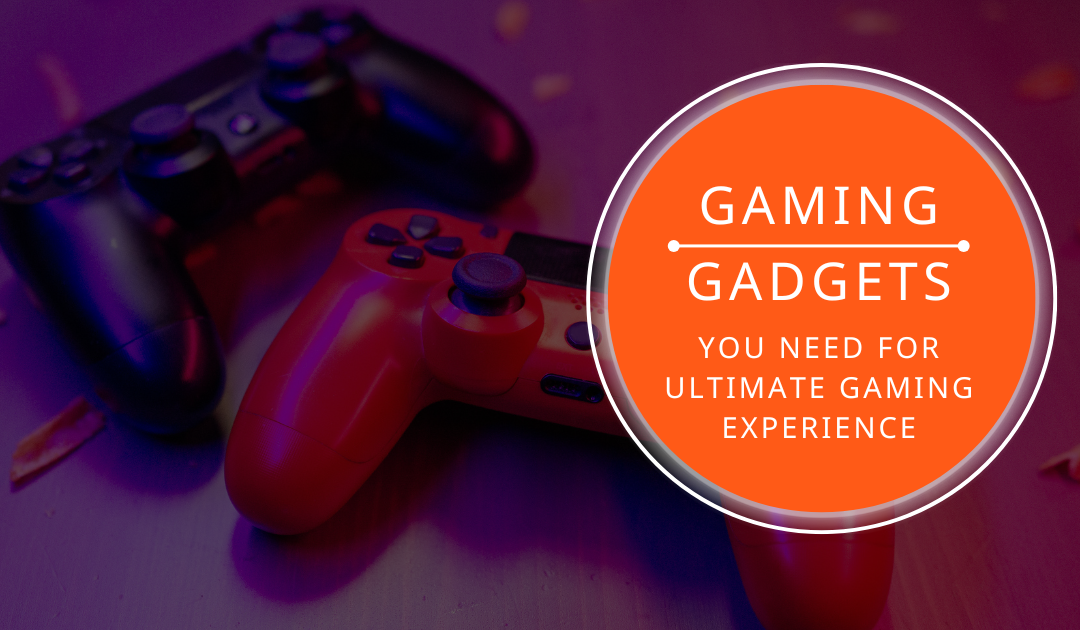 Gaming gadgets you need for the ultimate gaming experience